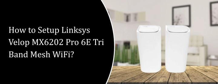 How to Setup Linksys Velop MX6202 Pro 6E Tri Band Mesh WiFi?